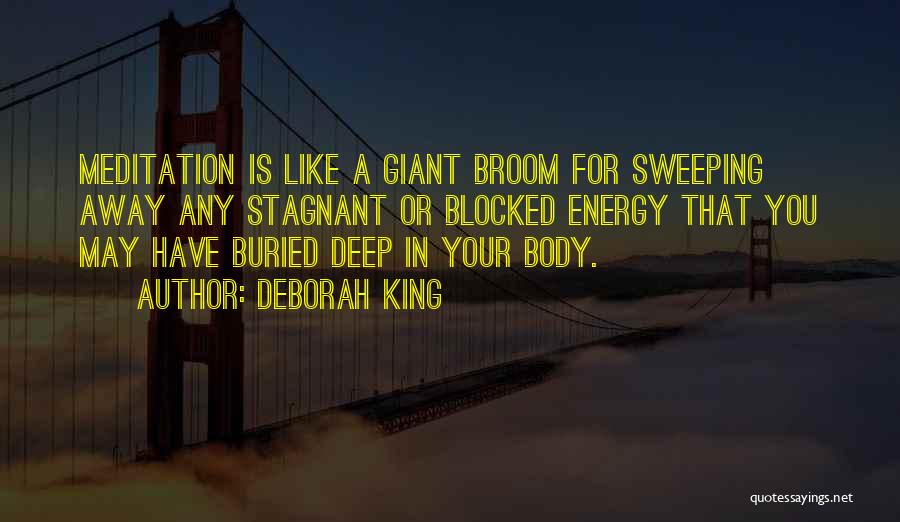 Deborah King Quotes: Meditation Is Like A Giant Broom For Sweeping Away Any Stagnant Or Blocked Energy That You May Have Buried Deep