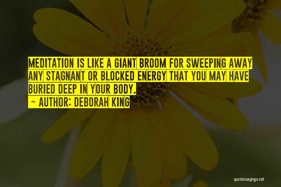 Deborah King Quotes: Meditation Is Like A Giant Broom For Sweeping Away Any Stagnant Or Blocked Energy That You May Have Buried Deep