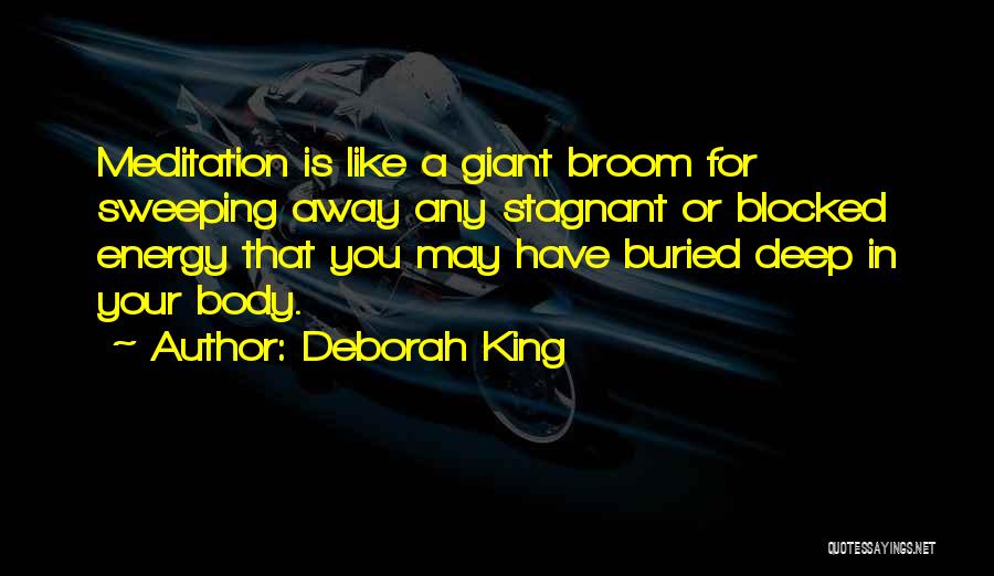 Deborah King Quotes: Meditation Is Like A Giant Broom For Sweeping Away Any Stagnant Or Blocked Energy That You May Have Buried Deep