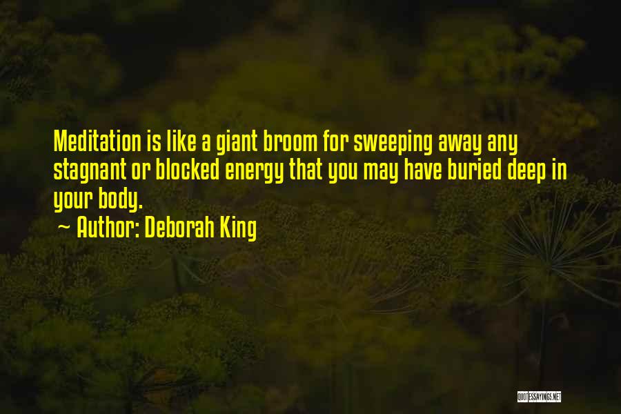 Deborah King Quotes: Meditation Is Like A Giant Broom For Sweeping Away Any Stagnant Or Blocked Energy That You May Have Buried Deep