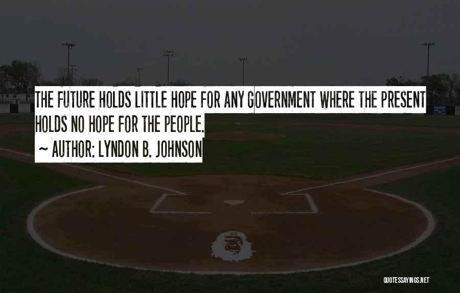 Lyndon B. Johnson Quotes: The Future Holds Little Hope For Any Government Where The Present Holds No Hope For The People.