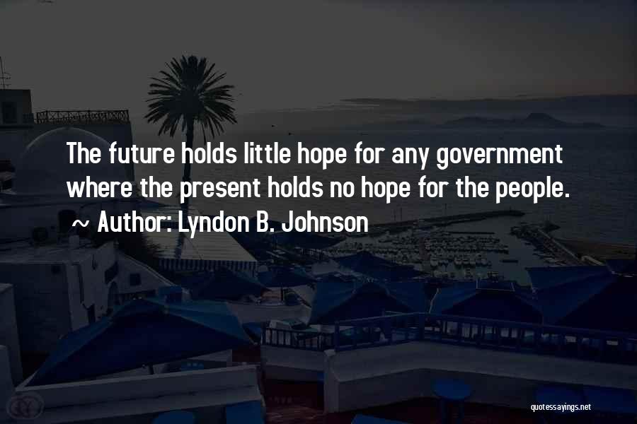 Lyndon B. Johnson Quotes: The Future Holds Little Hope For Any Government Where The Present Holds No Hope For The People.