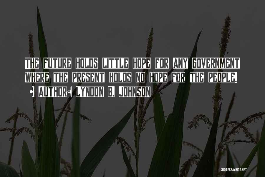 Lyndon B. Johnson Quotes: The Future Holds Little Hope For Any Government Where The Present Holds No Hope For The People.