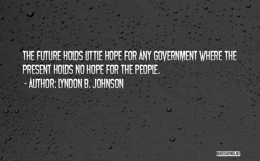 Lyndon B. Johnson Quotes: The Future Holds Little Hope For Any Government Where The Present Holds No Hope For The People.