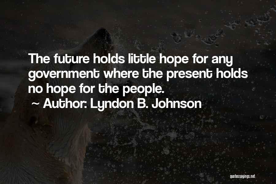 Lyndon B. Johnson Quotes: The Future Holds Little Hope For Any Government Where The Present Holds No Hope For The People.