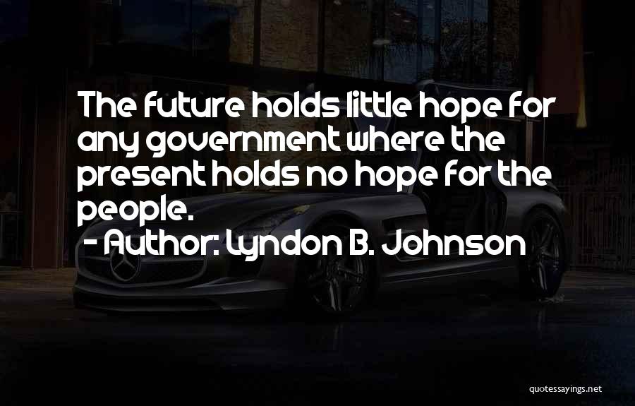 Lyndon B. Johnson Quotes: The Future Holds Little Hope For Any Government Where The Present Holds No Hope For The People.