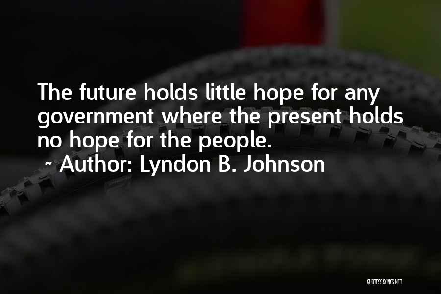 Lyndon B. Johnson Quotes: The Future Holds Little Hope For Any Government Where The Present Holds No Hope For The People.