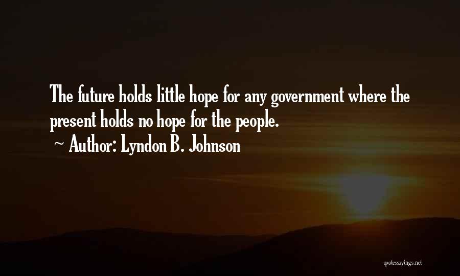 Lyndon B. Johnson Quotes: The Future Holds Little Hope For Any Government Where The Present Holds No Hope For The People.