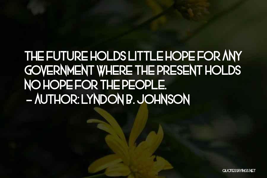 Lyndon B. Johnson Quotes: The Future Holds Little Hope For Any Government Where The Present Holds No Hope For The People.