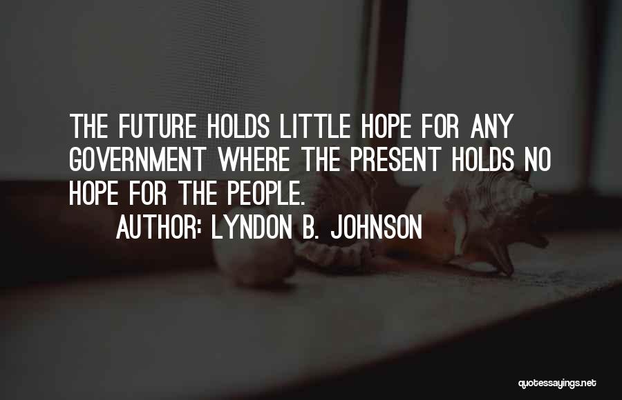 Lyndon B. Johnson Quotes: The Future Holds Little Hope For Any Government Where The Present Holds No Hope For The People.