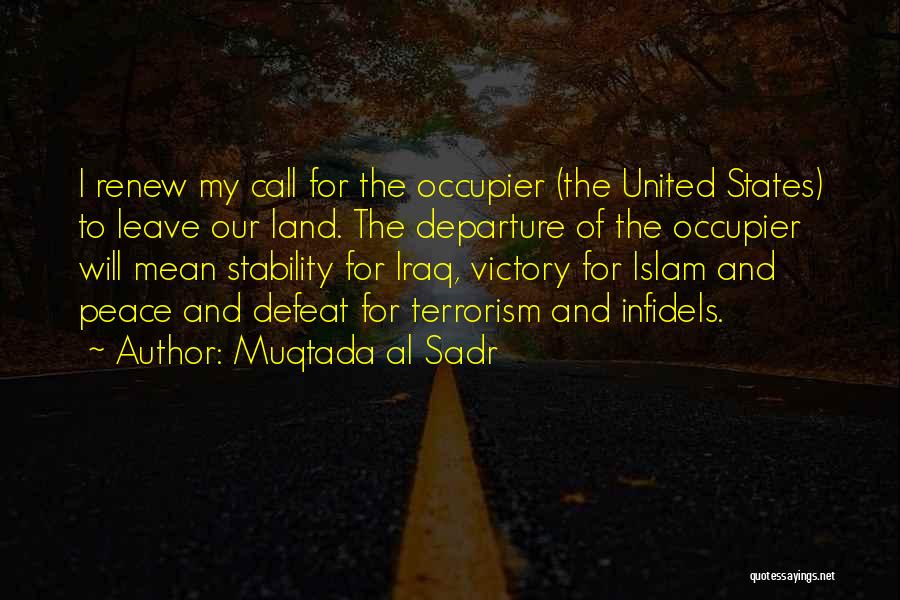Muqtada Al Sadr Quotes: I Renew My Call For The Occupier (the United States) To Leave Our Land. The Departure Of The Occupier Will