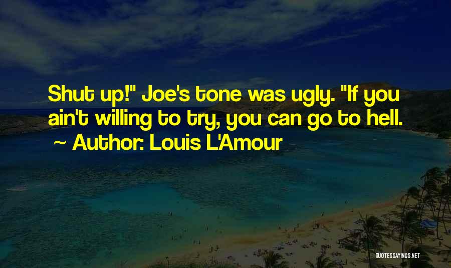 Louis L'Amour Quotes: Shut Up! Joe's Tone Was Ugly. If You Ain't Willing To Try, You Can Go To Hell.