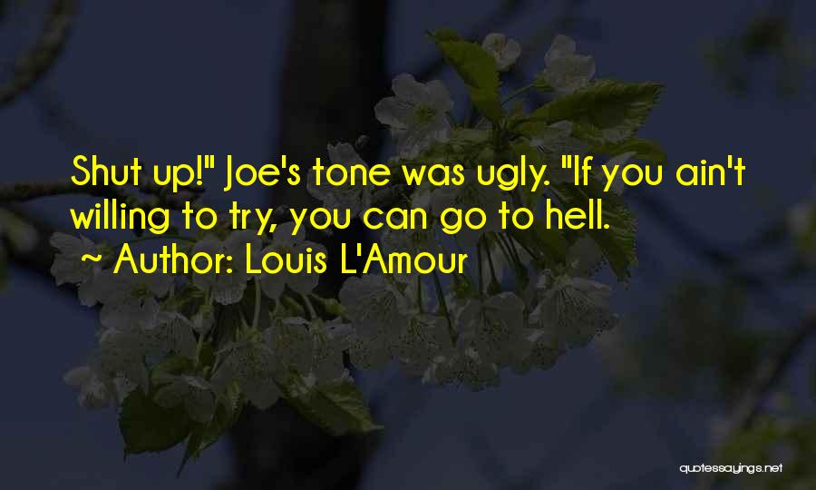 Louis L'Amour Quotes: Shut Up! Joe's Tone Was Ugly. If You Ain't Willing To Try, You Can Go To Hell.