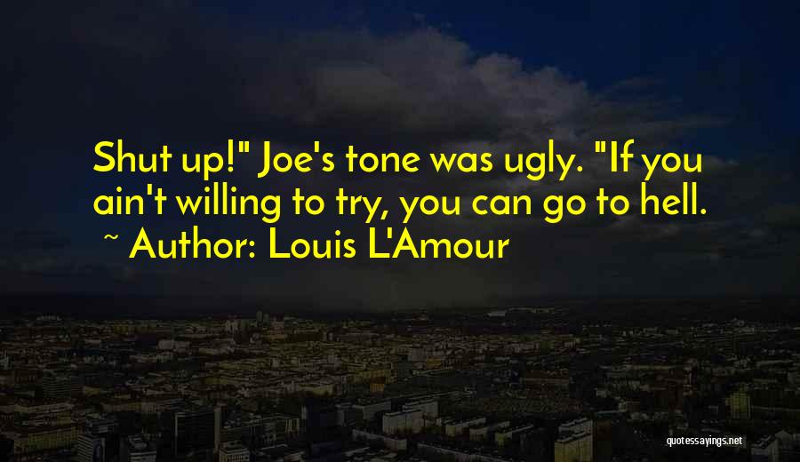 Louis L'Amour Quotes: Shut Up! Joe's Tone Was Ugly. If You Ain't Willing To Try, You Can Go To Hell.