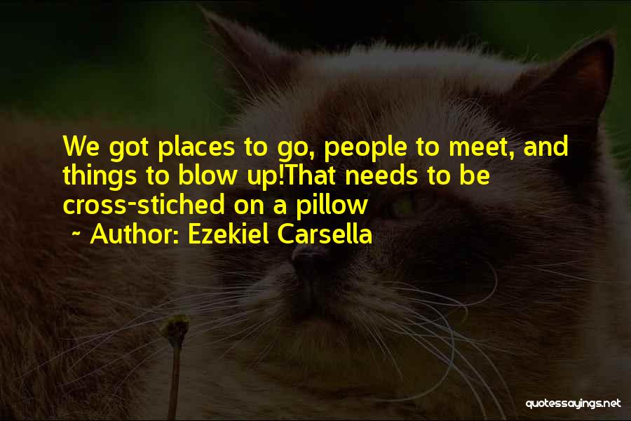 Ezekiel Carsella Quotes: We Got Places To Go, People To Meet, And Things To Blow Up!that Needs To Be Cross-stiched On A Pillow