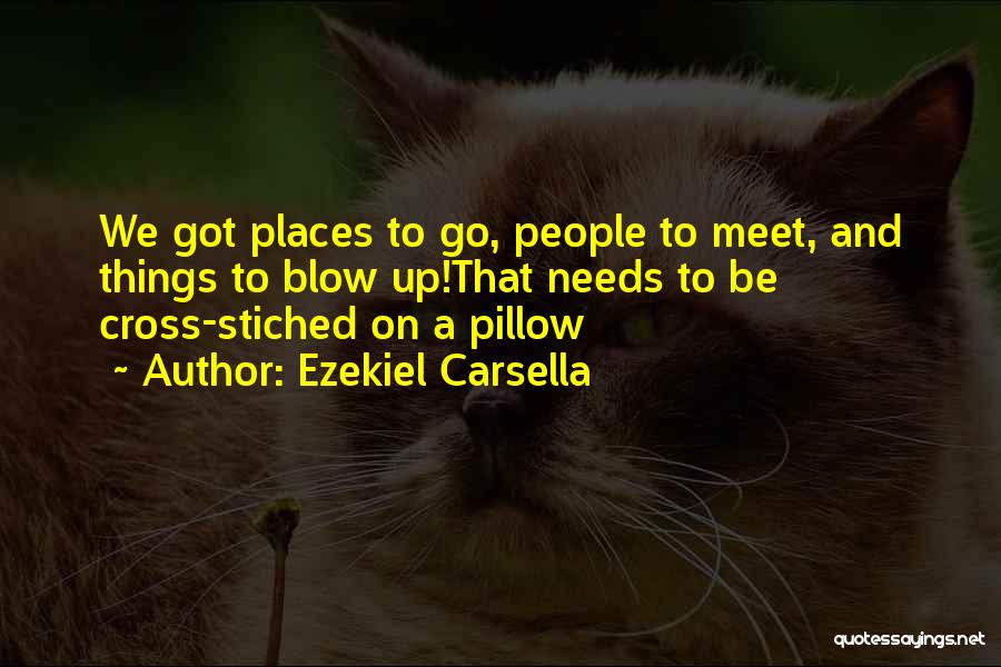 Ezekiel Carsella Quotes: We Got Places To Go, People To Meet, And Things To Blow Up!that Needs To Be Cross-stiched On A Pillow