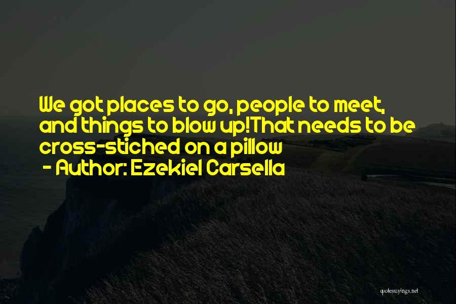Ezekiel Carsella Quotes: We Got Places To Go, People To Meet, And Things To Blow Up!that Needs To Be Cross-stiched On A Pillow