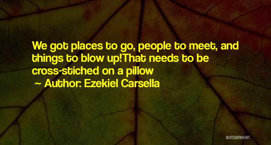 Ezekiel Carsella Quotes: We Got Places To Go, People To Meet, And Things To Blow Up!that Needs To Be Cross-stiched On A Pillow