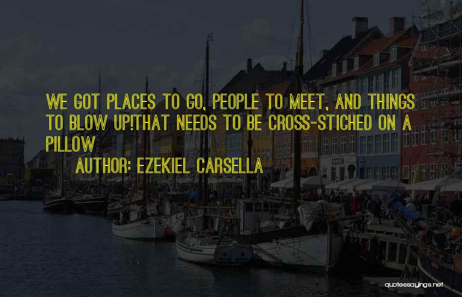 Ezekiel Carsella Quotes: We Got Places To Go, People To Meet, And Things To Blow Up!that Needs To Be Cross-stiched On A Pillow