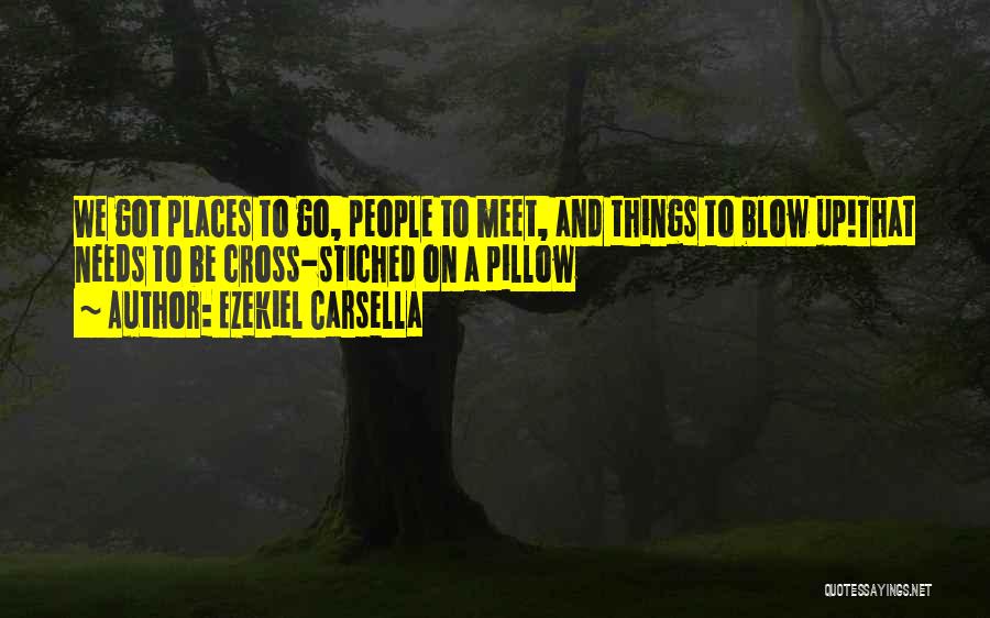 Ezekiel Carsella Quotes: We Got Places To Go, People To Meet, And Things To Blow Up!that Needs To Be Cross-stiched On A Pillow