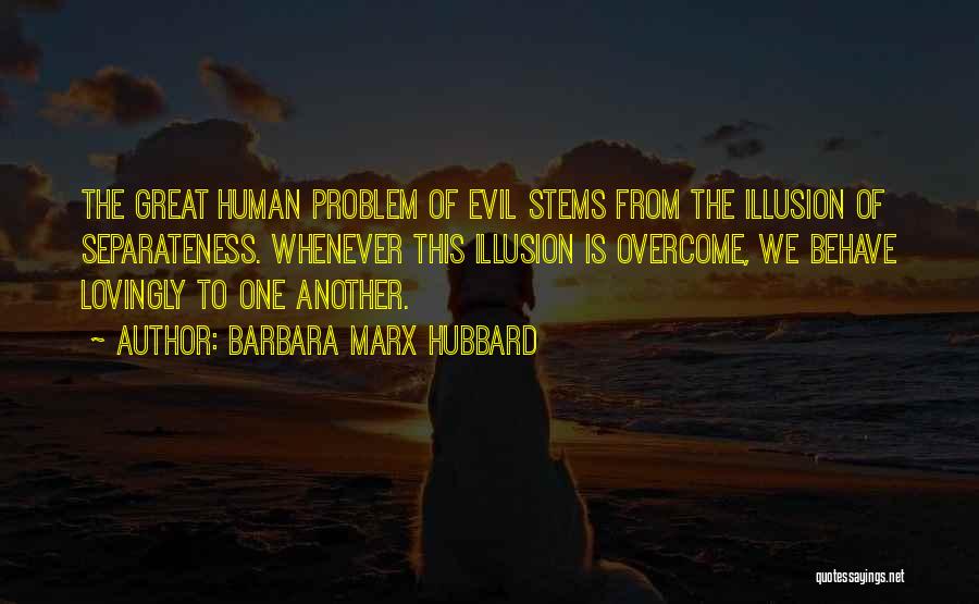 Barbara Marx Hubbard Quotes: The Great Human Problem Of Evil Stems From The Illusion Of Separateness. Whenever This Illusion Is Overcome, We Behave Lovingly