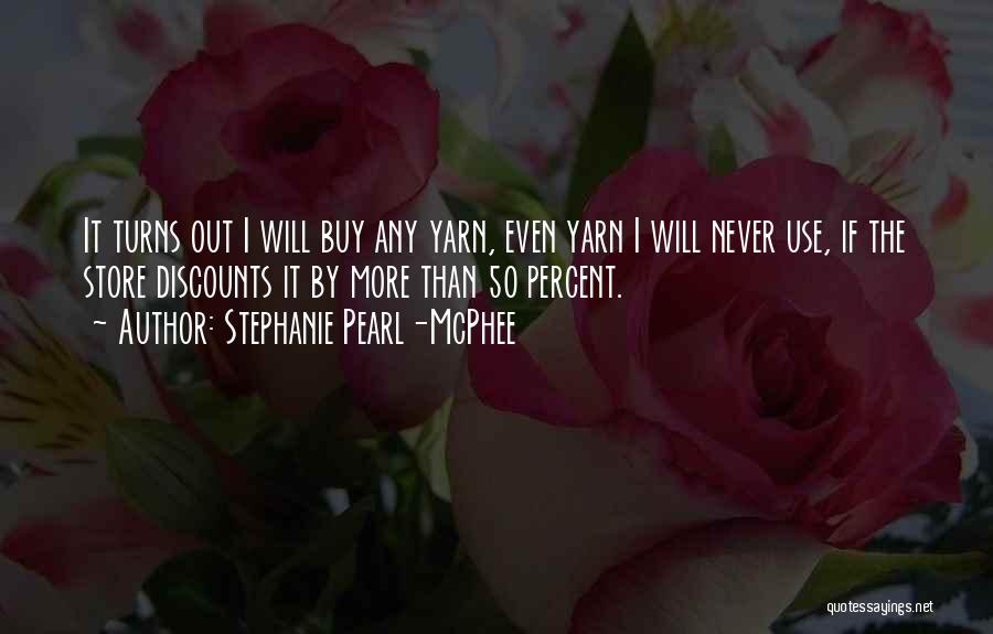 Stephanie Pearl-McPhee Quotes: It Turns Out I Will Buy Any Yarn, Even Yarn I Will Never Use, If The Store Discounts It By