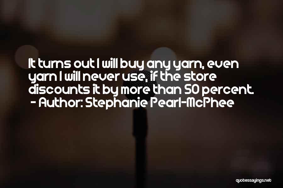 Stephanie Pearl-McPhee Quotes: It Turns Out I Will Buy Any Yarn, Even Yarn I Will Never Use, If The Store Discounts It By