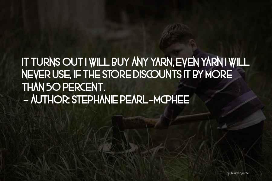Stephanie Pearl-McPhee Quotes: It Turns Out I Will Buy Any Yarn, Even Yarn I Will Never Use, If The Store Discounts It By