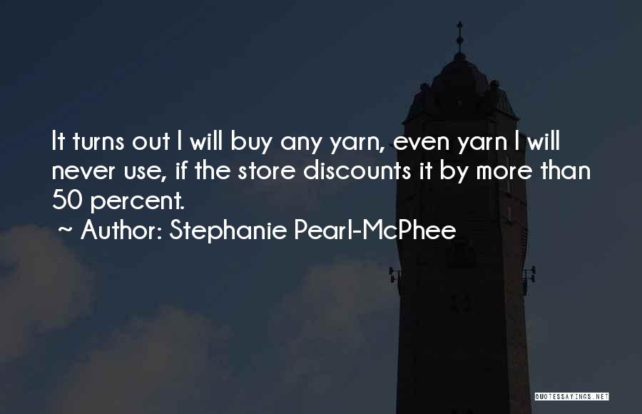 Stephanie Pearl-McPhee Quotes: It Turns Out I Will Buy Any Yarn, Even Yarn I Will Never Use, If The Store Discounts It By