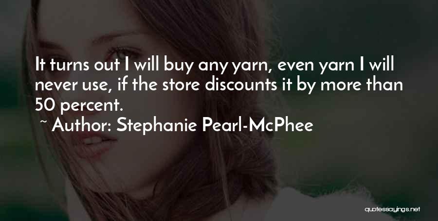 Stephanie Pearl-McPhee Quotes: It Turns Out I Will Buy Any Yarn, Even Yarn I Will Never Use, If The Store Discounts It By