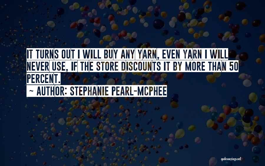 Stephanie Pearl-McPhee Quotes: It Turns Out I Will Buy Any Yarn, Even Yarn I Will Never Use, If The Store Discounts It By