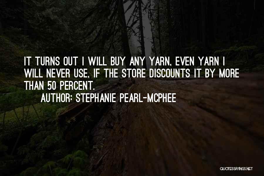 Stephanie Pearl-McPhee Quotes: It Turns Out I Will Buy Any Yarn, Even Yarn I Will Never Use, If The Store Discounts It By