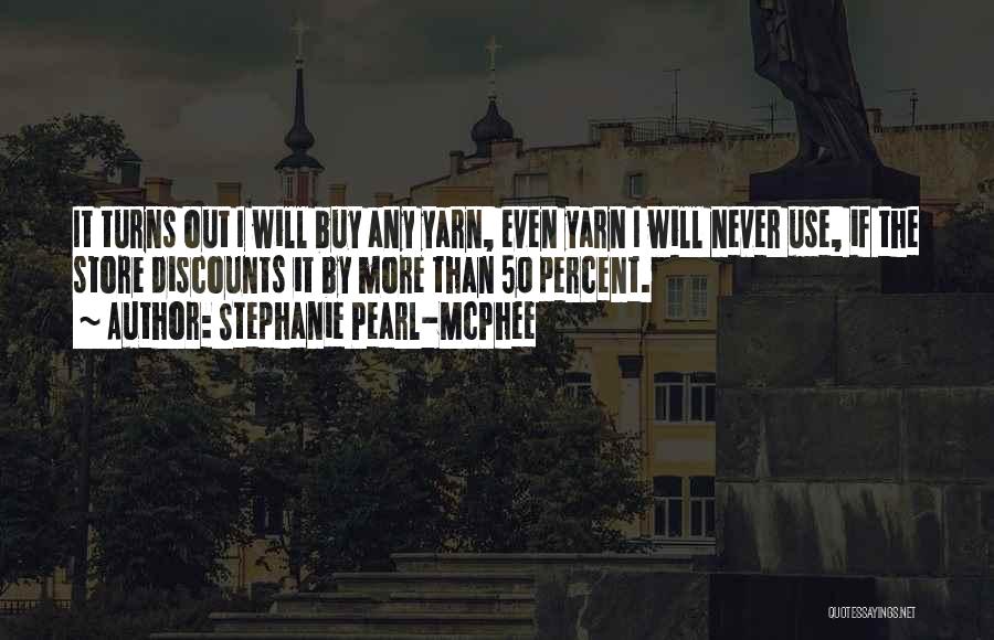 Stephanie Pearl-McPhee Quotes: It Turns Out I Will Buy Any Yarn, Even Yarn I Will Never Use, If The Store Discounts It By