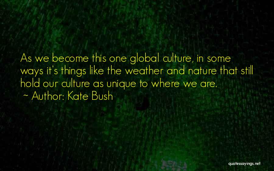 Kate Bush Quotes: As We Become This One Global Culture, In Some Ways It's Things Like The Weather And Nature That Still Hold