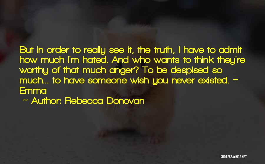 Rebecca Donovan Quotes: But In Order To Really See It, The Truth, I Have To Admit How Much I'm Hated. And Who Wants