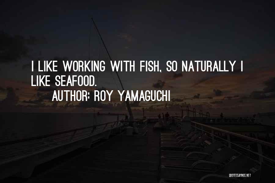 Roy Yamaguchi Quotes: I Like Working With Fish, So Naturally I Like Seafood.