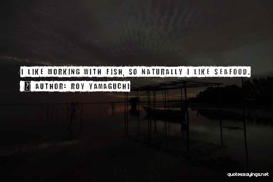 Roy Yamaguchi Quotes: I Like Working With Fish, So Naturally I Like Seafood.