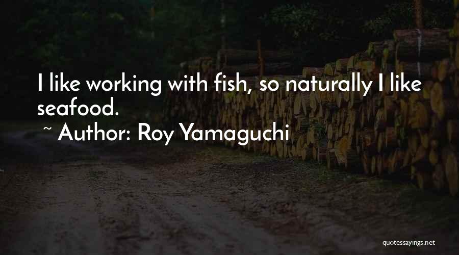 Roy Yamaguchi Quotes: I Like Working With Fish, So Naturally I Like Seafood.