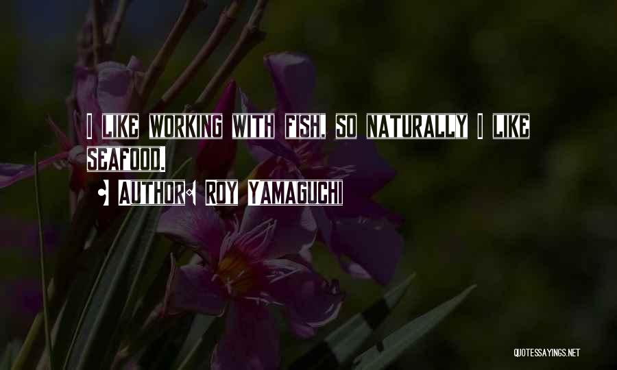 Roy Yamaguchi Quotes: I Like Working With Fish, So Naturally I Like Seafood.