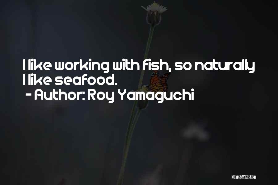 Roy Yamaguchi Quotes: I Like Working With Fish, So Naturally I Like Seafood.