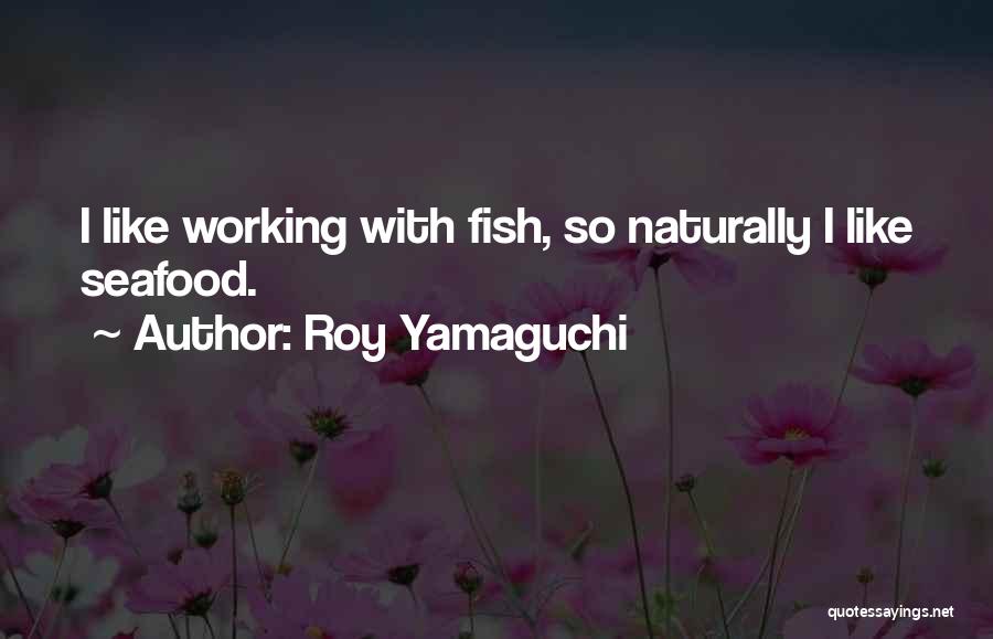 Roy Yamaguchi Quotes: I Like Working With Fish, So Naturally I Like Seafood.
