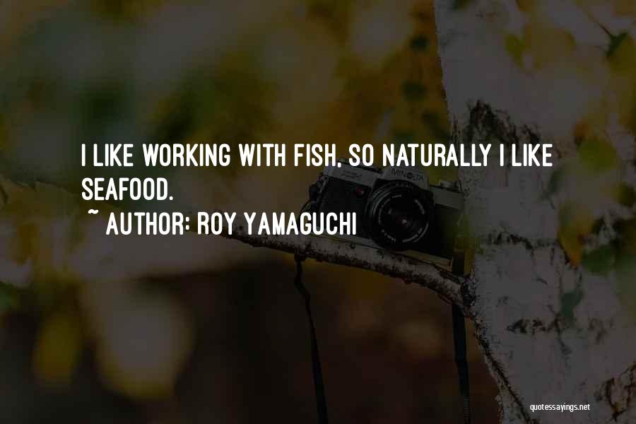 Roy Yamaguchi Quotes: I Like Working With Fish, So Naturally I Like Seafood.