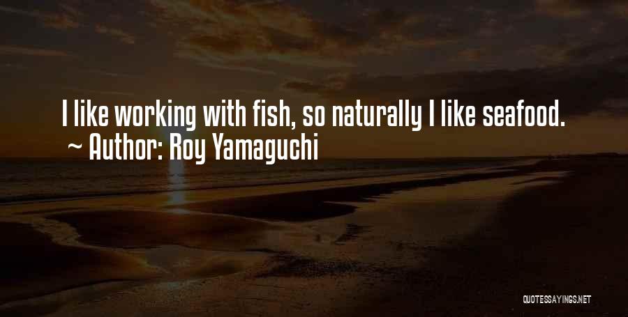 Roy Yamaguchi Quotes: I Like Working With Fish, So Naturally I Like Seafood.