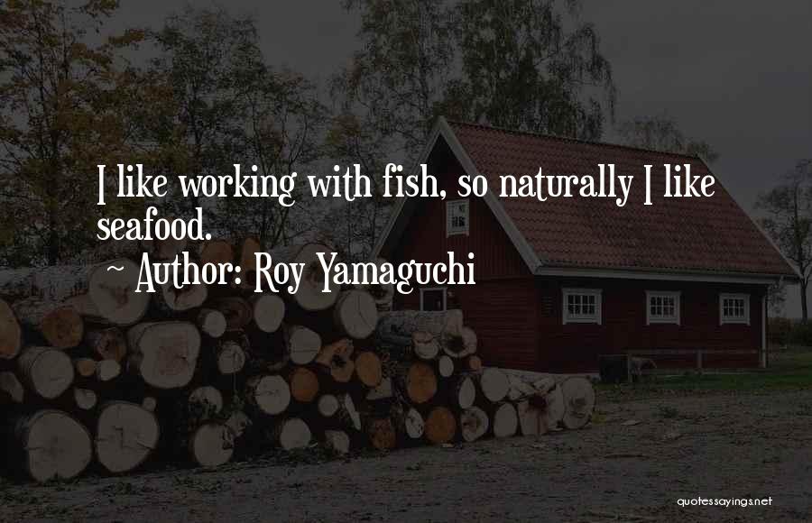 Roy Yamaguchi Quotes: I Like Working With Fish, So Naturally I Like Seafood.