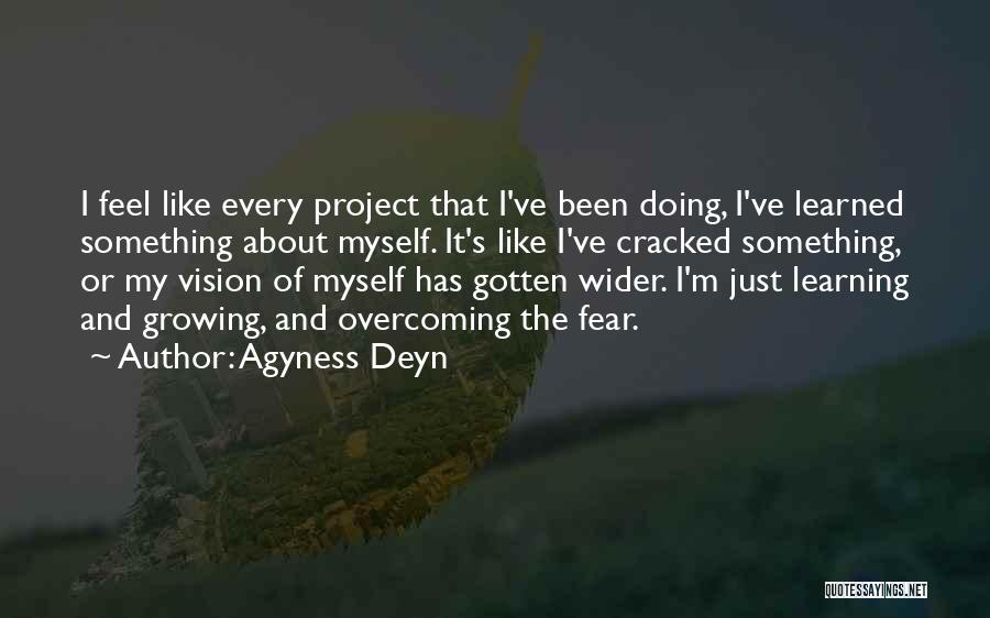 Agyness Deyn Quotes: I Feel Like Every Project That I've Been Doing, I've Learned Something About Myself. It's Like I've Cracked Something, Or