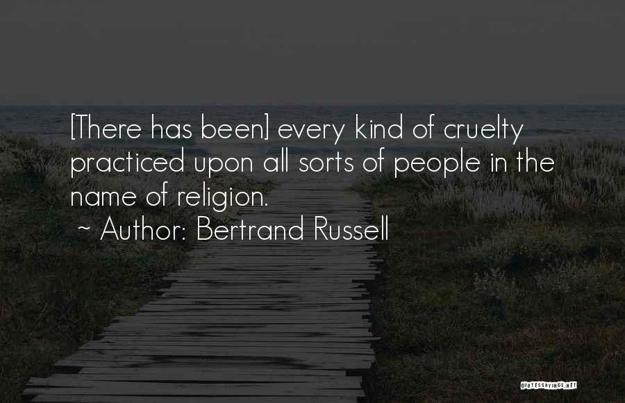 Bertrand Russell Quotes: [there Has Been] Every Kind Of Cruelty Practiced Upon All Sorts Of People In The Name Of Religion.