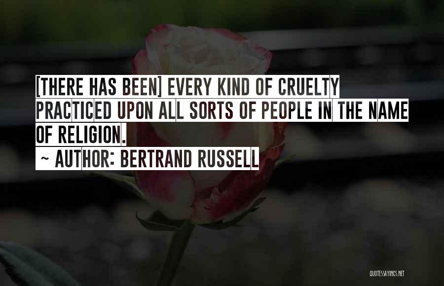 Bertrand Russell Quotes: [there Has Been] Every Kind Of Cruelty Practiced Upon All Sorts Of People In The Name Of Religion.