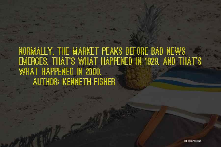 Kenneth Fisher Quotes: Normally, The Market Peaks Before Bad News Emerges. That's What Happened In 1929, And That's What Happened In 2000.