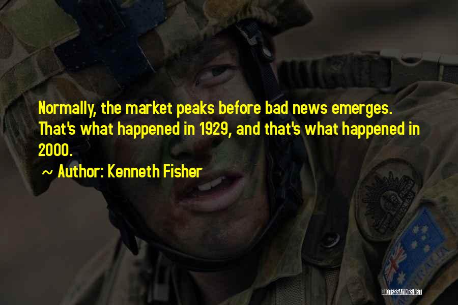 Kenneth Fisher Quotes: Normally, The Market Peaks Before Bad News Emerges. That's What Happened In 1929, And That's What Happened In 2000.