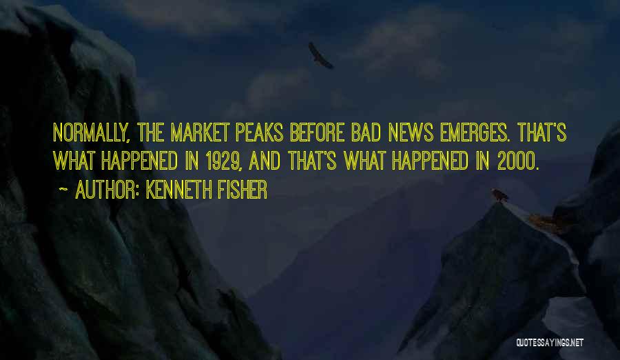 Kenneth Fisher Quotes: Normally, The Market Peaks Before Bad News Emerges. That's What Happened In 1929, And That's What Happened In 2000.